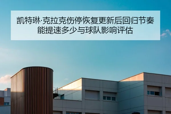 凯特琳·克拉克伤停恢复更新后回归节奏能提速多少与球队影响评估 - 9game app
