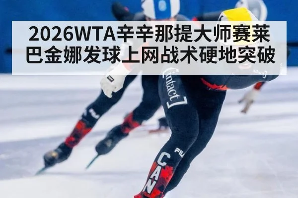 2026WTA辛辛那提大师赛莱巴金娜发球上网战术硬地突破 - 9game app
