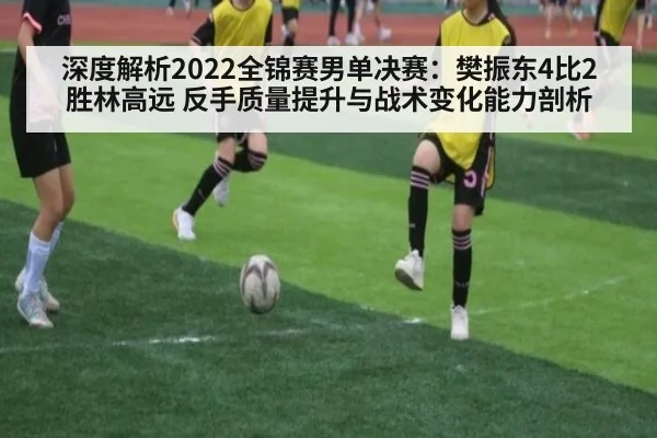 深度解析2022全锦赛男单决赛：樊振东4比2胜林高远 反手质量提升与战术变化能力剖析 - 9game app