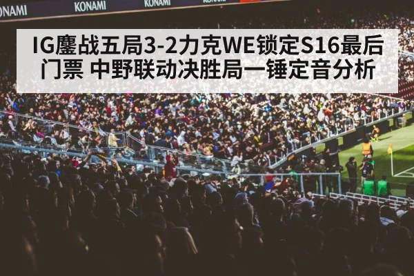 IG鏖战五局3-2力克WE锁定S16最后门票 中野联动决胜局一锤定音分析 - 9game app