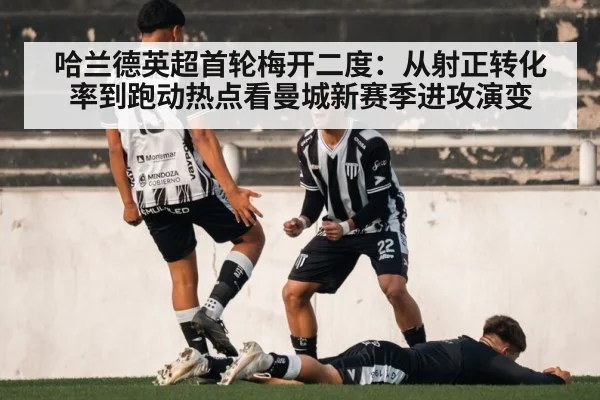 哈兰德英超首轮梅开二度:从射正转化率到跑动热点看曼城新赛季进攻演变