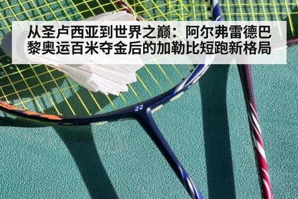 从圣卢西亚到世界之巅:阿尔弗雷德巴黎奥运百米夺金后的加勒比短跑新格局