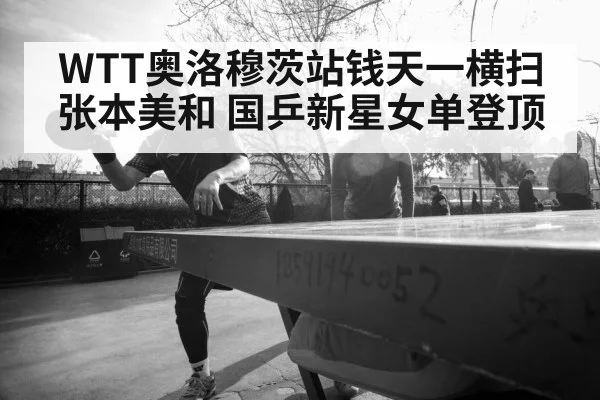 WTT奥洛穆茨站钱天一横扫张本美和 国乒新星女单登顶