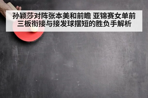 孙颖莎对阵张本美和前瞻 亚锦赛女单前三板衔接与接发球摆短的胜负手解析