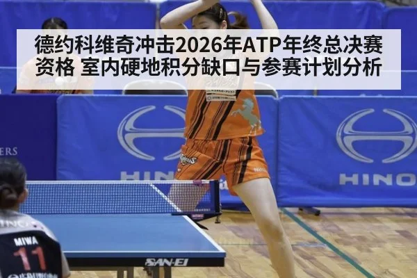 德约科维奇冲击2026年ATP年终总决赛资格 室内硬地积分缺口与参赛计划分析
