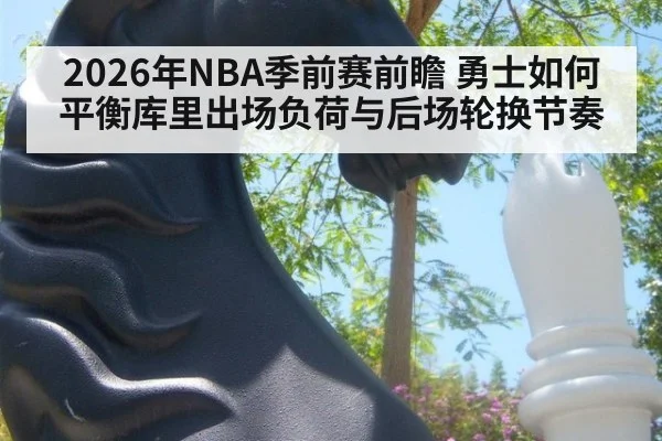 2026年NBA季前赛前瞻 勇士如何平衡库里出场负荷与后场轮换节奏