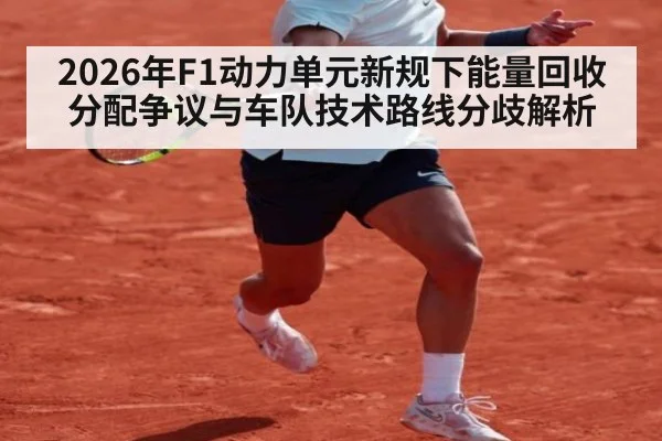 2026年F1动力单元新规下能量回收分配争议与车队技术路线分歧解析