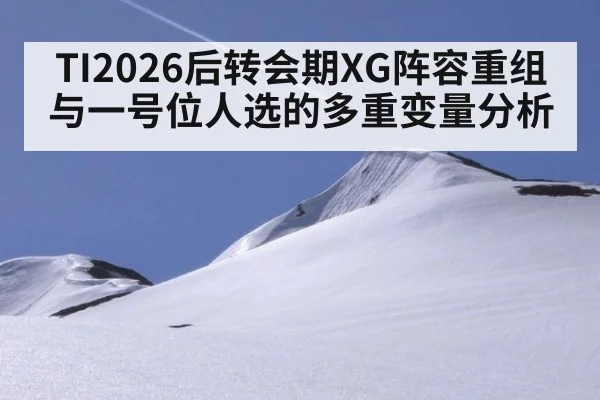 TI2026后转会期XG阵容重组与一号位人选的多重变量分析